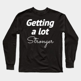 GETTING A LOT STRONGER Long Sleeve T-Shirt